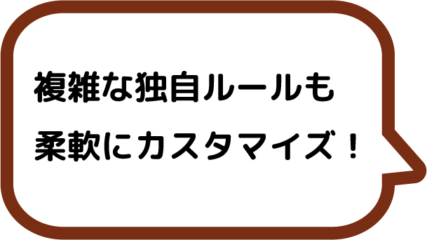 複雑な独自ルールも柔軟にカスタマイズ！