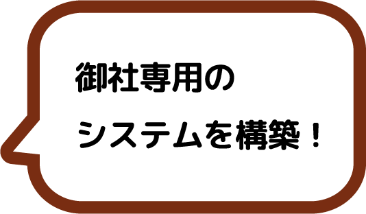 御社専用のシステムを構築！